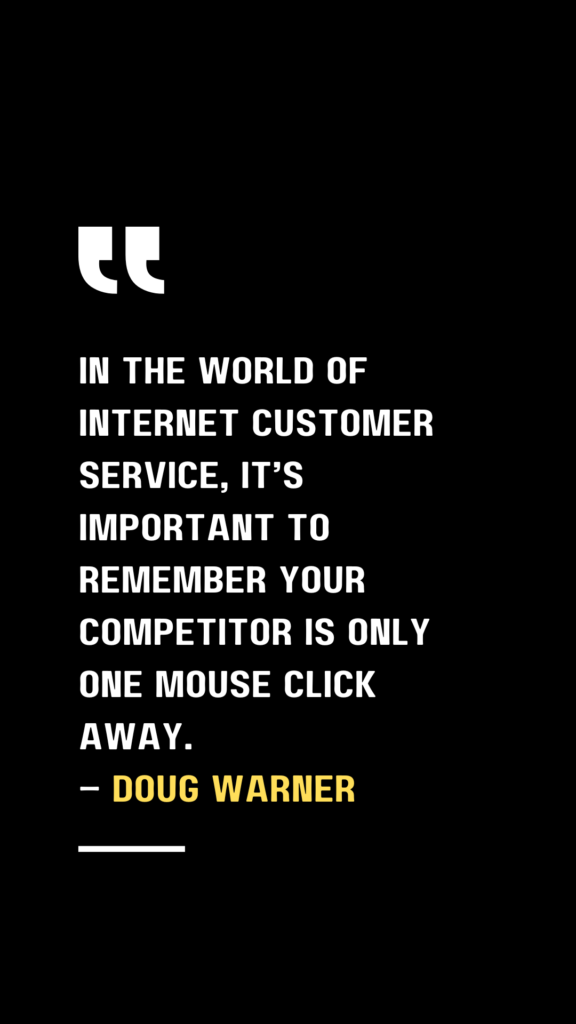 in the world of internet customer service, it’s important to remember your competitor is only one mouse click away.